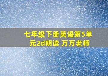 七年级下册英语第5单元2d朗读 万万老师